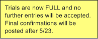 Trials are now FULL and no further entries will be accepted. Final confirmations will be posted after 5/23.
