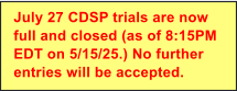 July 27 CDSP trials are now full and closed (as of 8:15PM EDT on 5/15/25.) No further entries will be accepted.