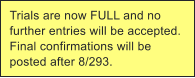 Trials are now FULL and no further entries will be accepted. Final confirmations will be posted after 8/293.